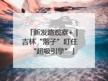 新发路观察+｜吉林“落子”盯住“超级引擎”