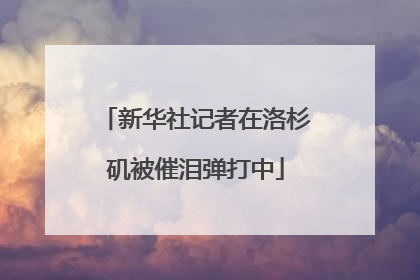 新华社记者在洛杉矶被催泪弹打中