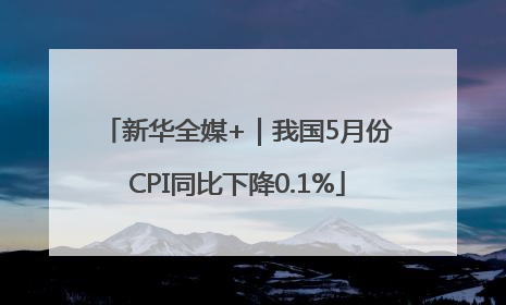 新华全媒+｜我国5月份CPI同比下降0.1%