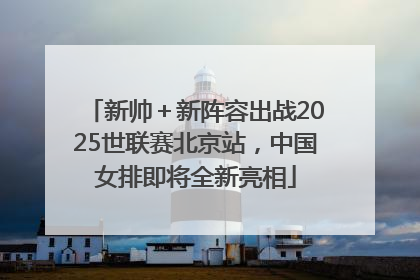 新帅＋新阵容出战2025世联赛北京站，中国女排即将全新亮相