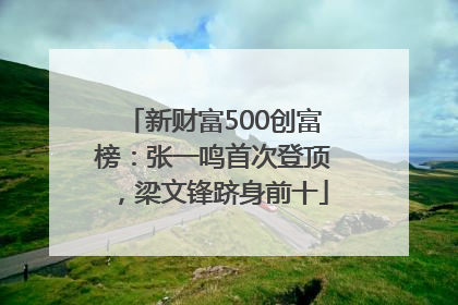 新财富500创富榜：张一鸣首次登顶，梁文锋跻身前十