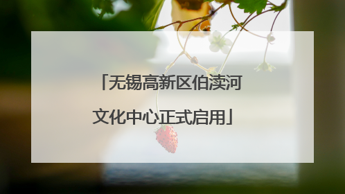 无锡高新区伯渎河文化中心正式启用