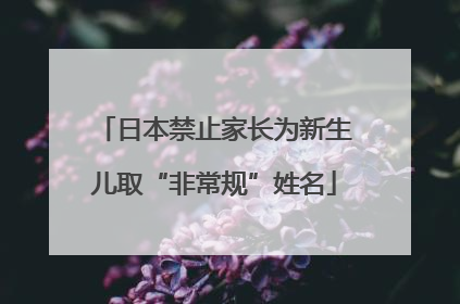 日本禁止家长为新生儿取“非常规”姓名