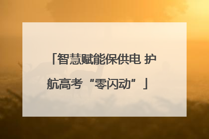 智慧赋能保供电 护航高考“零闪动”