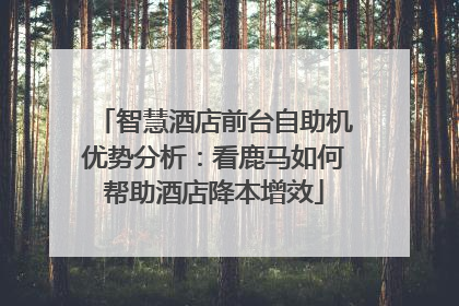 智慧酒店前台自助机优势分析：看鹿马如何帮助酒店降本增效