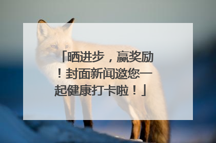 晒进步，赢奖励！封面新闻邀您一起健康打卡啦！