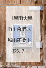 暴雨大暴雨！合肥这场雨还要下多久？