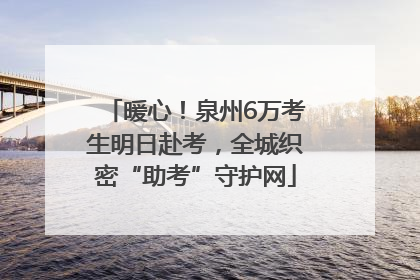 暖心！泉州6万考生明日赴考，全城织密“助考”守护网