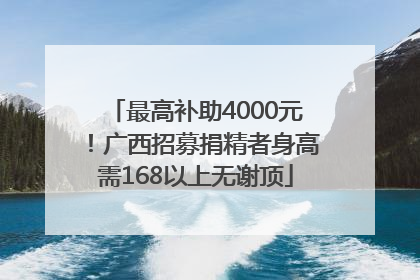 最高补助4000元！广西招募捐精者身高需168以上无谢顶