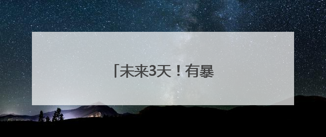 未来3天！有暴雨！出行注意！