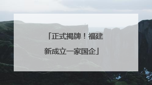 正式揭牌！福建新成立一家国企