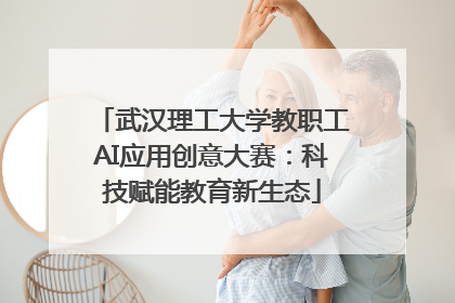武汉理工大学教职工AI应用创意大赛：科技赋能教育新生态
