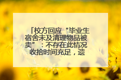 校方回应“毕业生宿舍未及清理物品被卖”：不存在此情况 收拾时间充足，遗留物品会帮保管