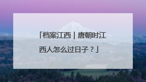 档案江西｜唐朝时江西人怎么过日子？