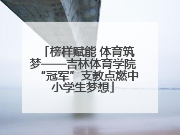 榜样赋能 体育筑梦——吉林体育学院“冠军”支教点燃中小学生梦想
