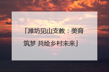 潍坊见山支教：美育筑梦 共绘乡村未来