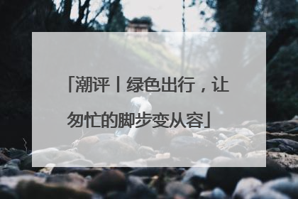 潮评丨绿色出行，让匆忙的脚步变从容