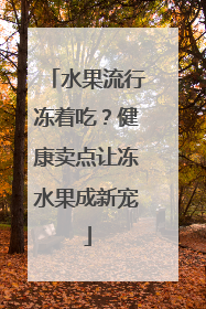 水果流行冻着吃？健康卖点让冻水果成新宠