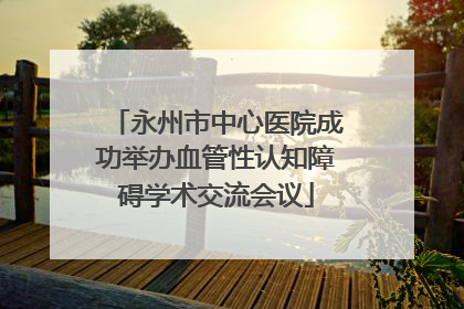 永州市中心医院成功举办血管性认知障碍学术交流会议