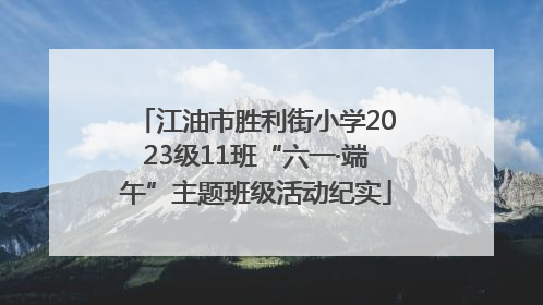 江油市胜利街小学2023级11班“六一·端午”主题班级活动纪实