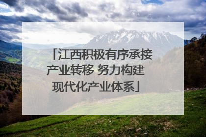 江西积极有序承接产业转移 努力构建现代化产业体系