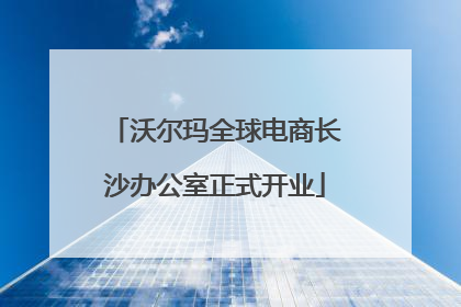沃尔玛全球电商长沙办公室正式开业