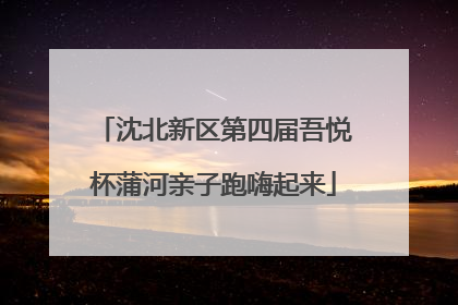 沈北新区第四届吾悦杯蒲河亲子跑嗨起来