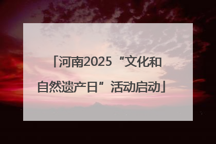 河南2025“文化和自然遗产日”活动启动