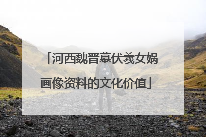 河西魏晋墓伏羲女娲画像资料的文化价值