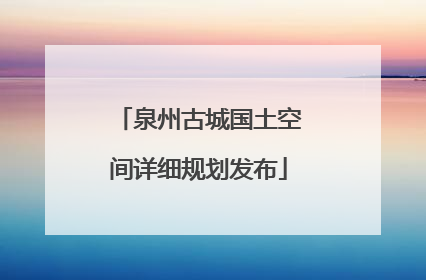 泉州古城国土空间详细规划发布