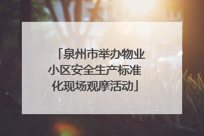 泉州市举办物业小区安全生产标准化现场观摩活动