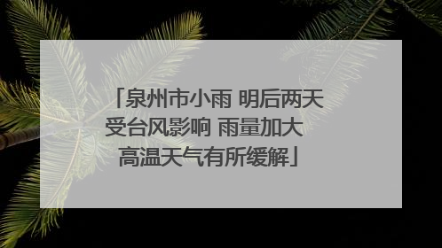 泉州市小雨 明后两天受台风影响 雨量加大 高温天气有所缓解