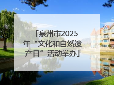 泉州市2025年“文化和自然遗产日”活动举办