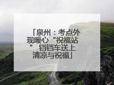 泉州：考点外现暖心“祝福站” 铛铛车送上清凉与祝福