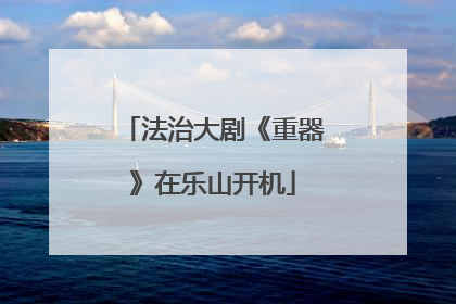 法治大剧《重器》在乐山开机