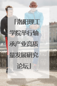 洛阳理工学院举行轴承产业高质量发展研究论坛