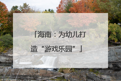 海南：为幼儿打造“游戏乐园”