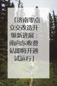 济南零点立交改造升级新进展：南向东收费站即将开通试运行