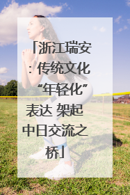 浙江瑞安：传统文化“年轻化”表达 架起中日交流之桥