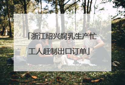 浙江绍兴腐乳生产忙 工人赶制出口订单