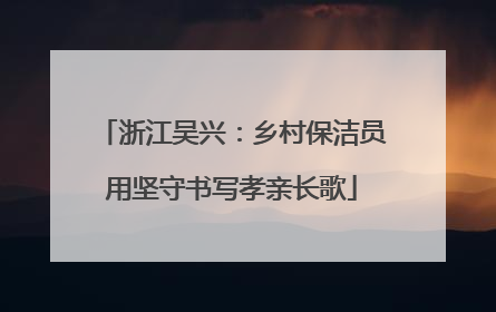 浙江吴兴：乡村保洁员用坚守书写孝亲长歌