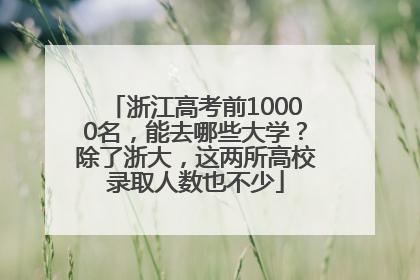浙江高考前10000名，能去哪些大学？除了浙大，这两所高校录取人数也不少
