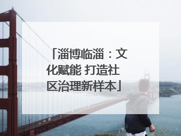 淄博临淄：文化赋能 打造社区治理新样本