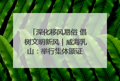 深化移风易俗 倡树文明新风｜威海乳山：举行集体颁证 倡导文明婚俗