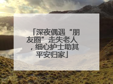深夜偶遇“朋友圈”走失老人，细心护士助其平安归家