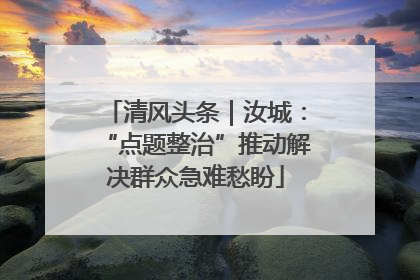 清风头条｜汝城：“点题整治”推动解决群众急难愁盼