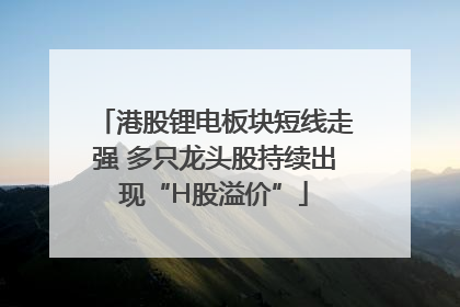 港股锂电板块短线走强 多只龙头股持续出现“H股溢价”