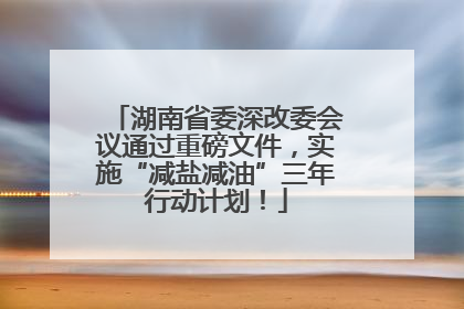 湖南省委深改委会议通过重磅文件，实施“减盐减油”三年行动计划！