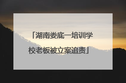 湖南娄底一培训学校老板被立案追责