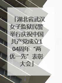 湖北省武汉女子监狱民警举行庆祝中国共产党成立104周年“两优一先”表彰大会